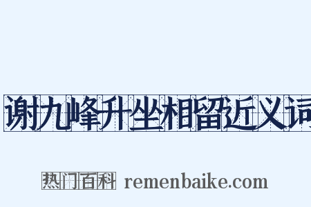 谢九峰升坐相留近义词是什么意思的图片